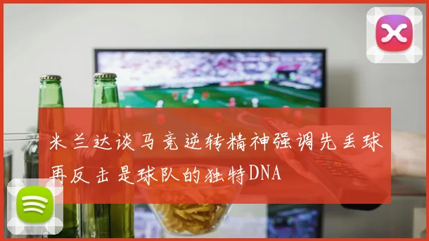 米兰达谈马竞逆转精神强调先丢球再反击是球队的独特DNA