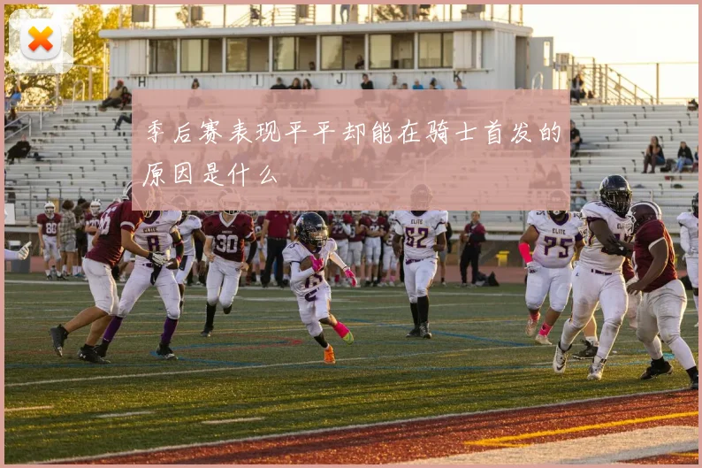 季后赛表现平平却能在骑士首发的原因是什么