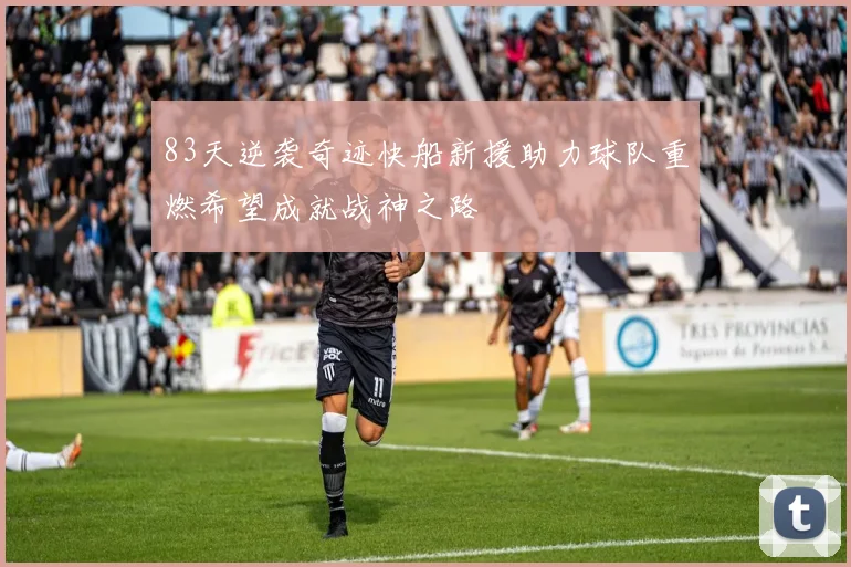 83天逆袭奇迹快船新援助力球队重燃希望成就战神之路