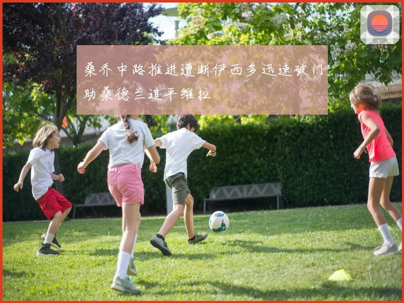 桑乔中路推进遭断伊西多迅速破门助桑德兰追平维拉