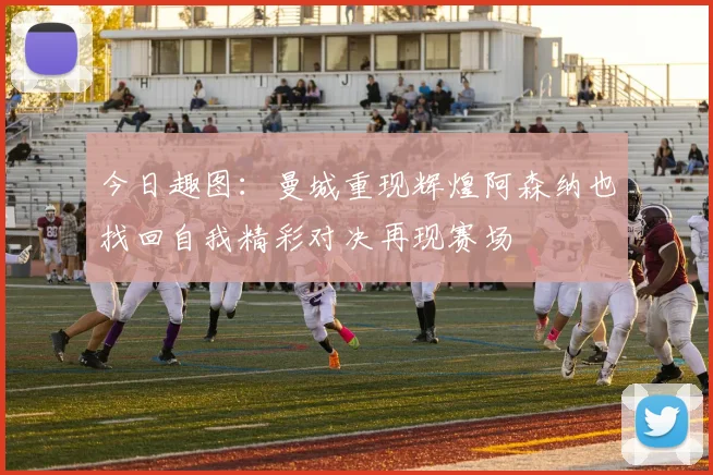 今日趣图：曼城重现辉煌阿森纳也找回自我精彩对决再现赛场