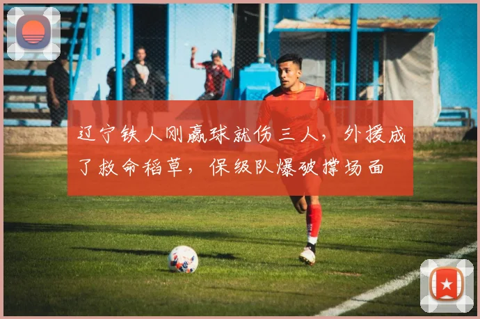 辽宁铁人刚赢球就伤三人，外援成了救命稻草，保级队爆破撑场面