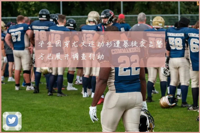 学生因穿尤文运动衫遭暴徒袭击警方已展开调查行动
