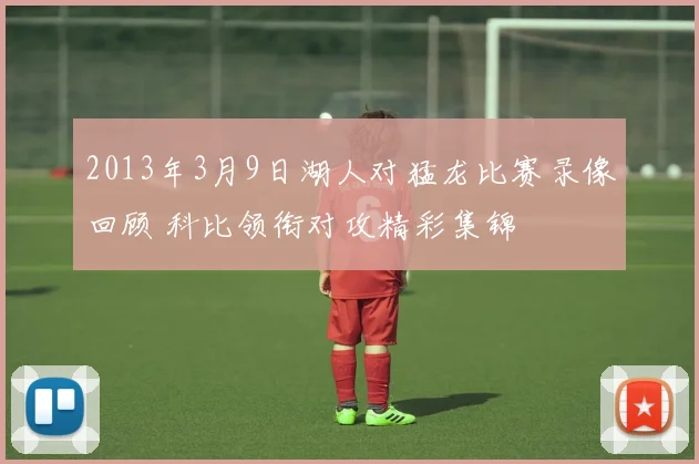 2013年3月9日湖人对猛龙比赛录像回顾 科比领衔对攻精彩集锦