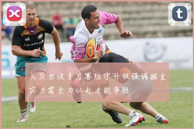 戈贝尔谈季后赛防守升级强调掘金实力需全力以赴才能争胜