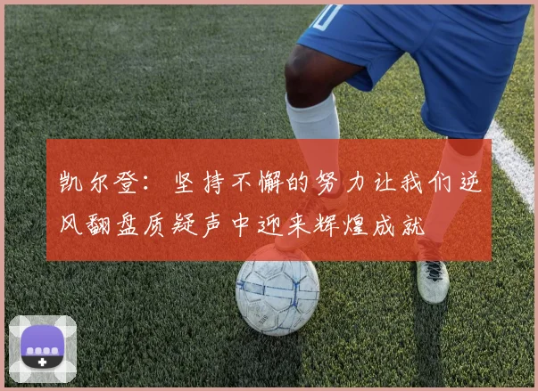 凯尔登：坚持不懈的努力让我们逆风翻盘质疑声中迎来辉煌成就